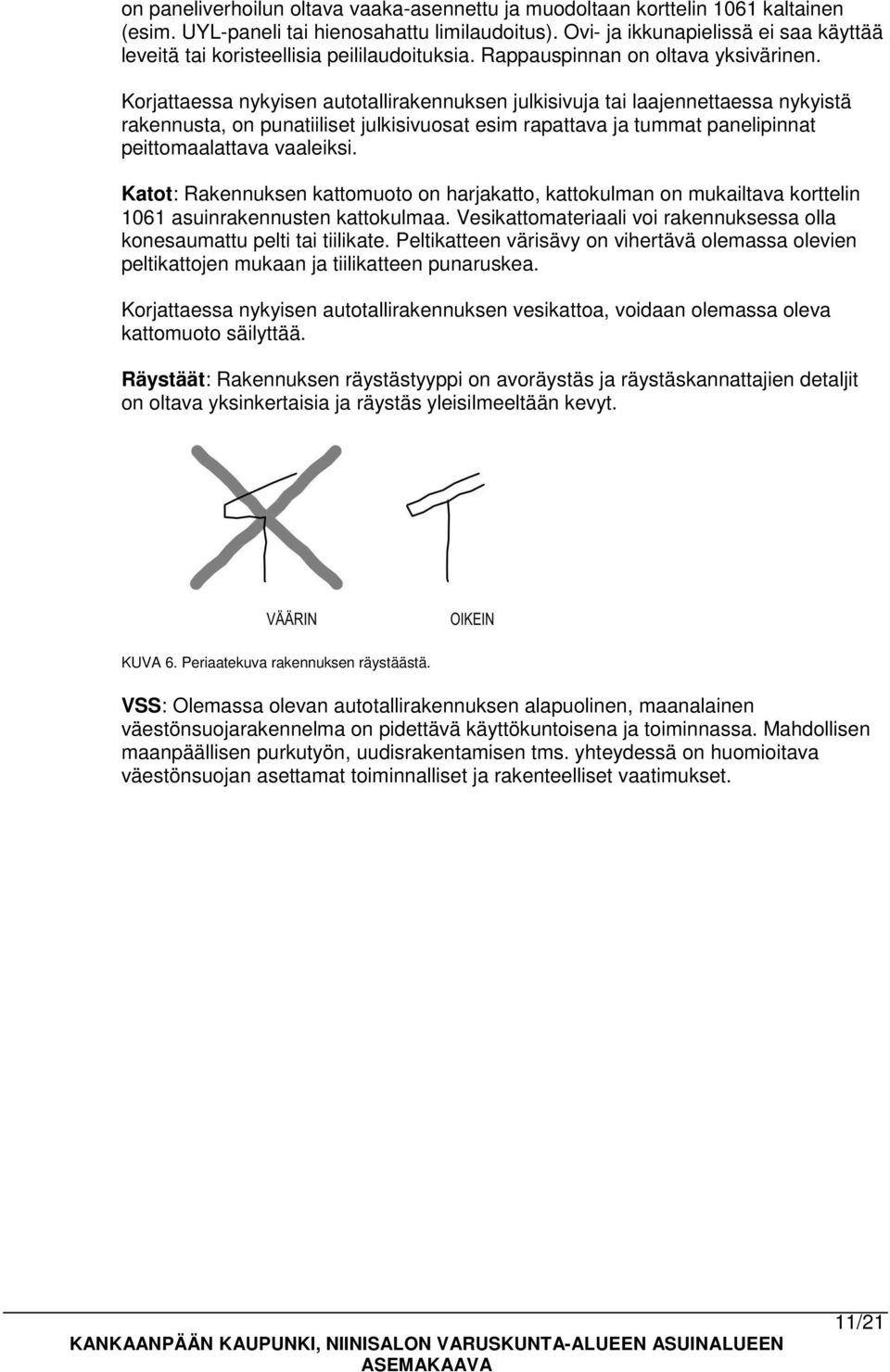 Korjattaessa nykyisen autotallirakennuksen julkisivuja tai laajennettaessa nykyistä rakennusta, on punatiiliset julkisivuosat esim rapattava ja tummat panelipinnat peittomaalattava vaaleiksi.