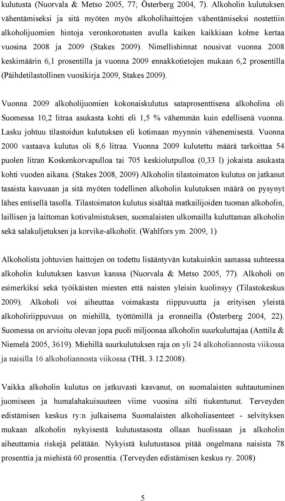 (Stakes 2009). Nimellishinnat nousivat vuonna 2008 keskimäärin 6,1 prosentilla ja vuonna 2009 ennakkotietojen mukaan 6,2 prosentilla (Päihdetilastollinen vuosikirja 2009, Stakes 2009).