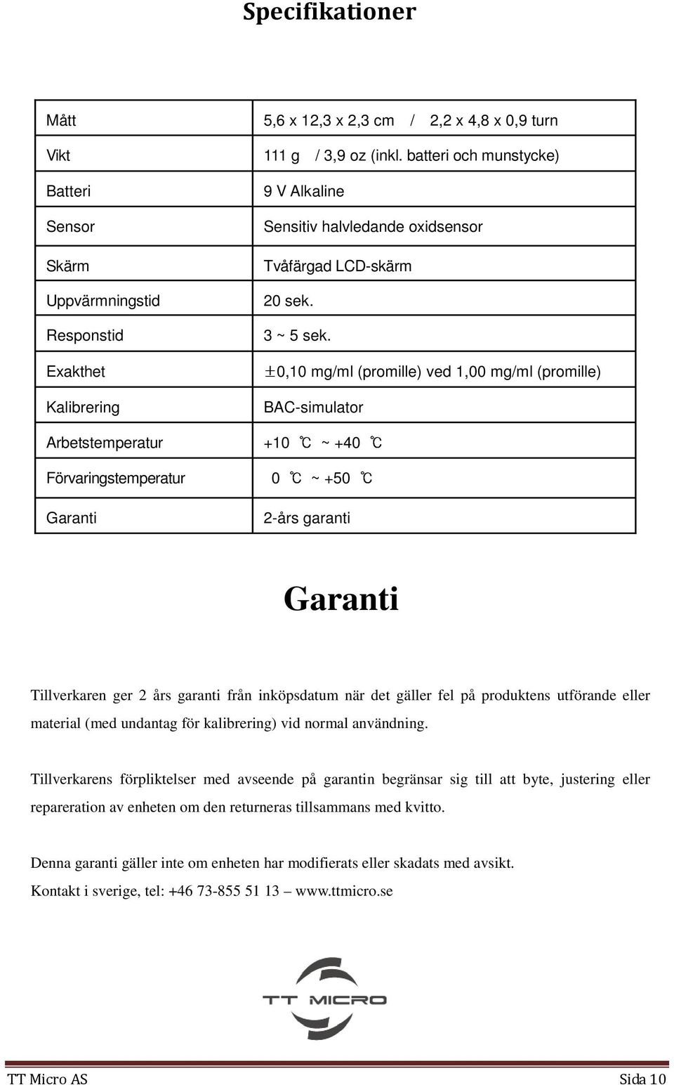 Exakthet ±0,10 mg/ml (promille) ved 1,00 mg/ml (promille) Kalibrering BAC-simulator Arbetstemperatur +10 ~ +40 Förvaringstemperatur 0 ~ +50 Garanti 2-års garanti Garanti Tillverkaren ger 2 års