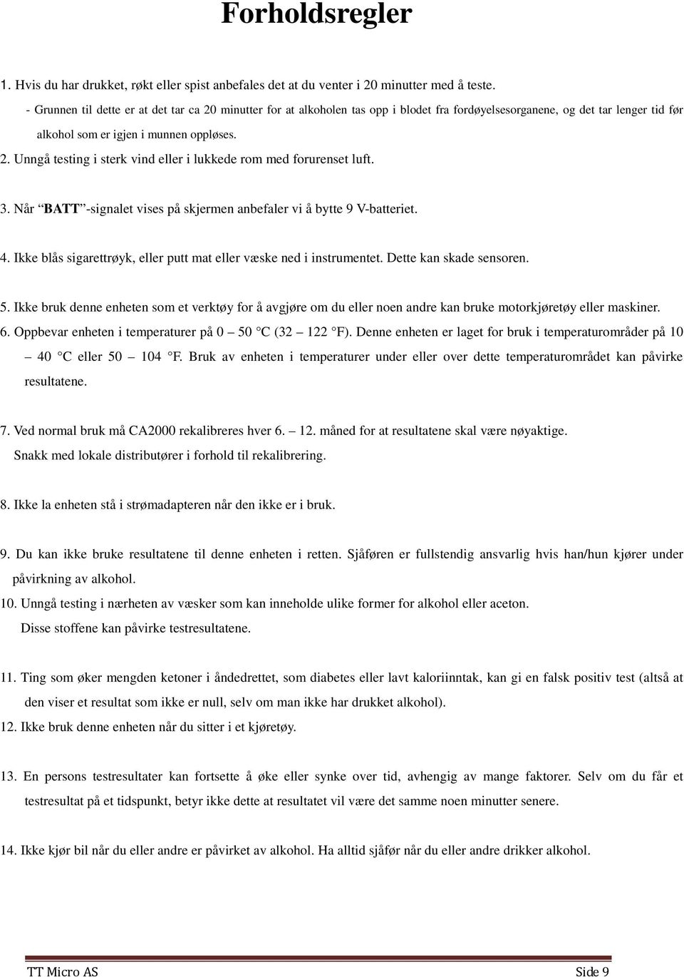 3. Når BATT -signalet vises på skjermen anbefaler vi å bytte 9 V-batteriet. 4. Ikke blås sigarettrøyk, eller putt mat eller væske ned i instrumentet. Dette kan skade sensoren. 5.