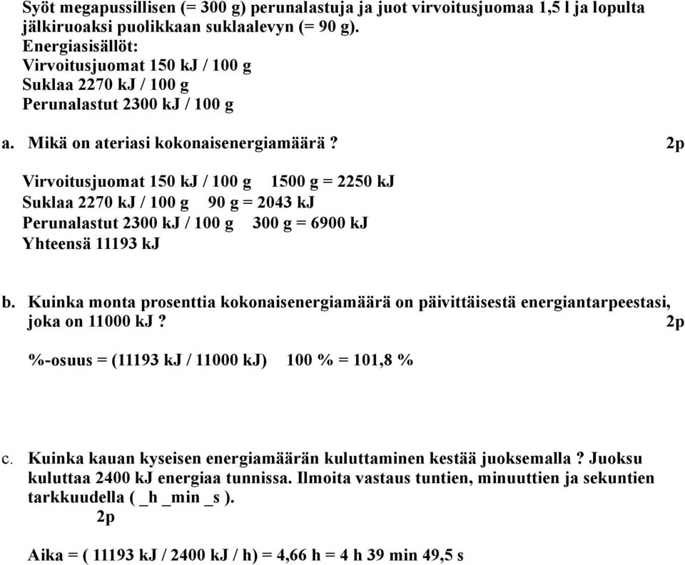 Virvoitusjuomat 150 kj / 100 g 1500 g = 2250 kj Suklaa 2270 kj / 100 g 90 g = 2043 kj Perunalastut 2300 kj / 100 g 300 g = 6900 kj Yhteensä 11193 kj b.