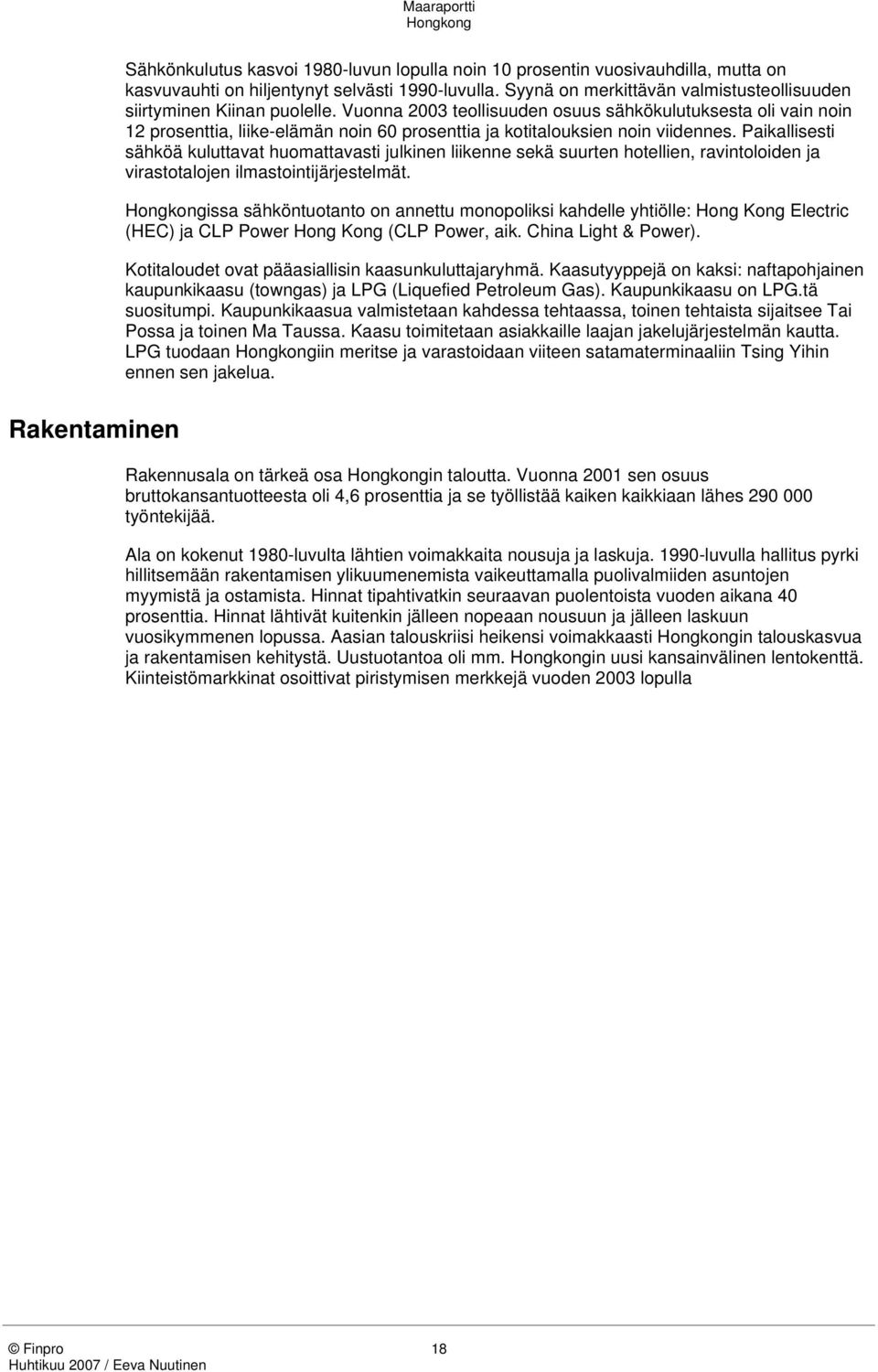 Vuonna 2003 teollisuuden osuus sähkökulutuksesta oli vain noin 12 prosenttia, liike-elämän noin 60 prosenttia ja kotitalouksien noin viidennes.