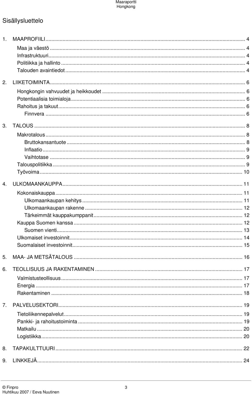 ULKOMAANKAUPPA... 11 Kokonaiskauppa... 11 Ulkomaankaupan kehitys... 11 Ulkomaankaupan rakenne... 12 Tärkeimmät kauppakumppanit... 12 Kauppa Suomen kanssa... 12 Suomen vienti.