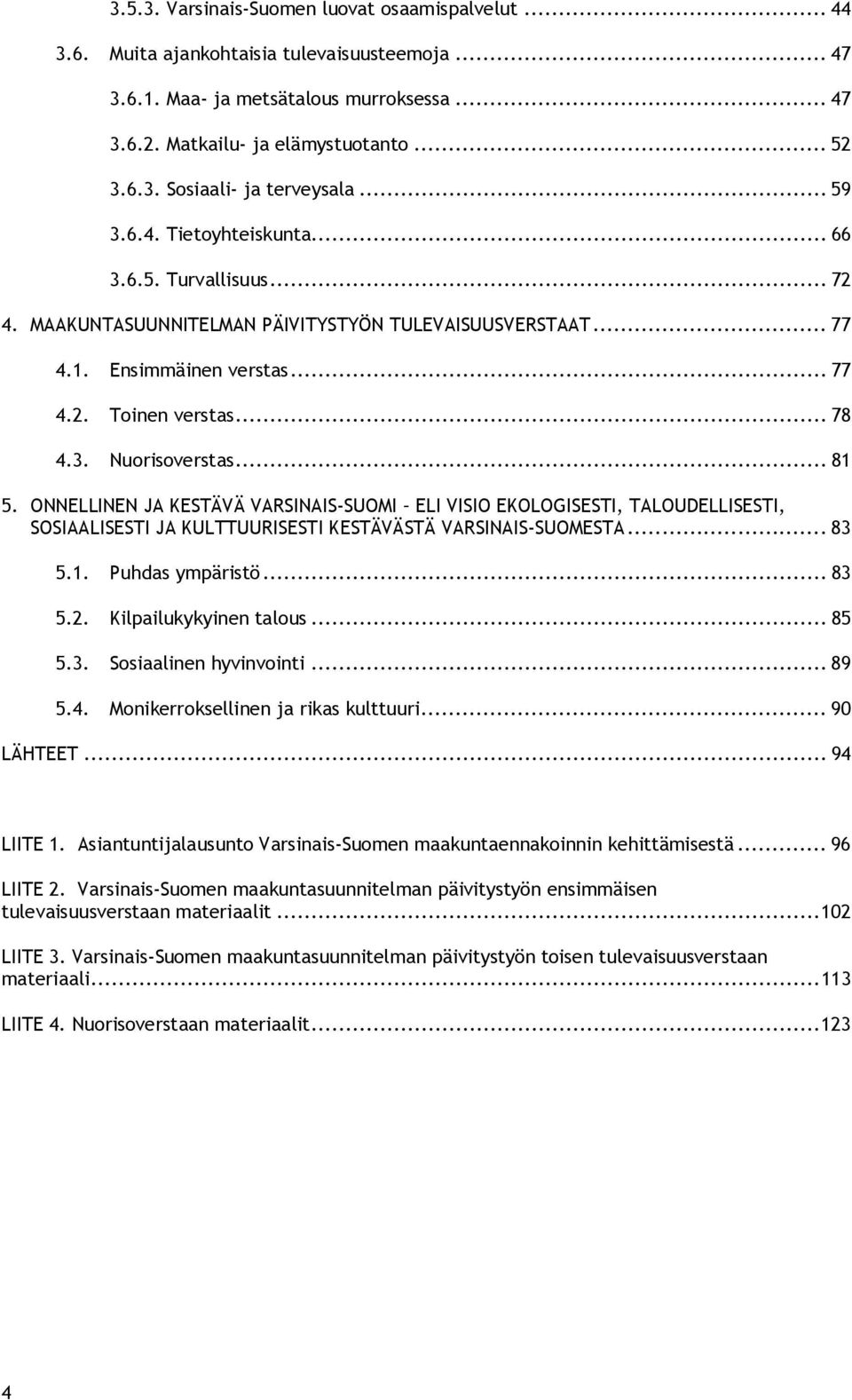 .. 81 5. ONNELLINEN JA KESTÄVÄ VARSINAIS SUOMI ELI VISIO EKOLOGISESTI, TALOUDELLISESTI, SOSIAALISESTI JA KULTTUURISESTI KESTÄVÄSTÄ VARSINAIS SUOMESTA... 83 5.1. Puhdas ympäristö... 83 5.2.