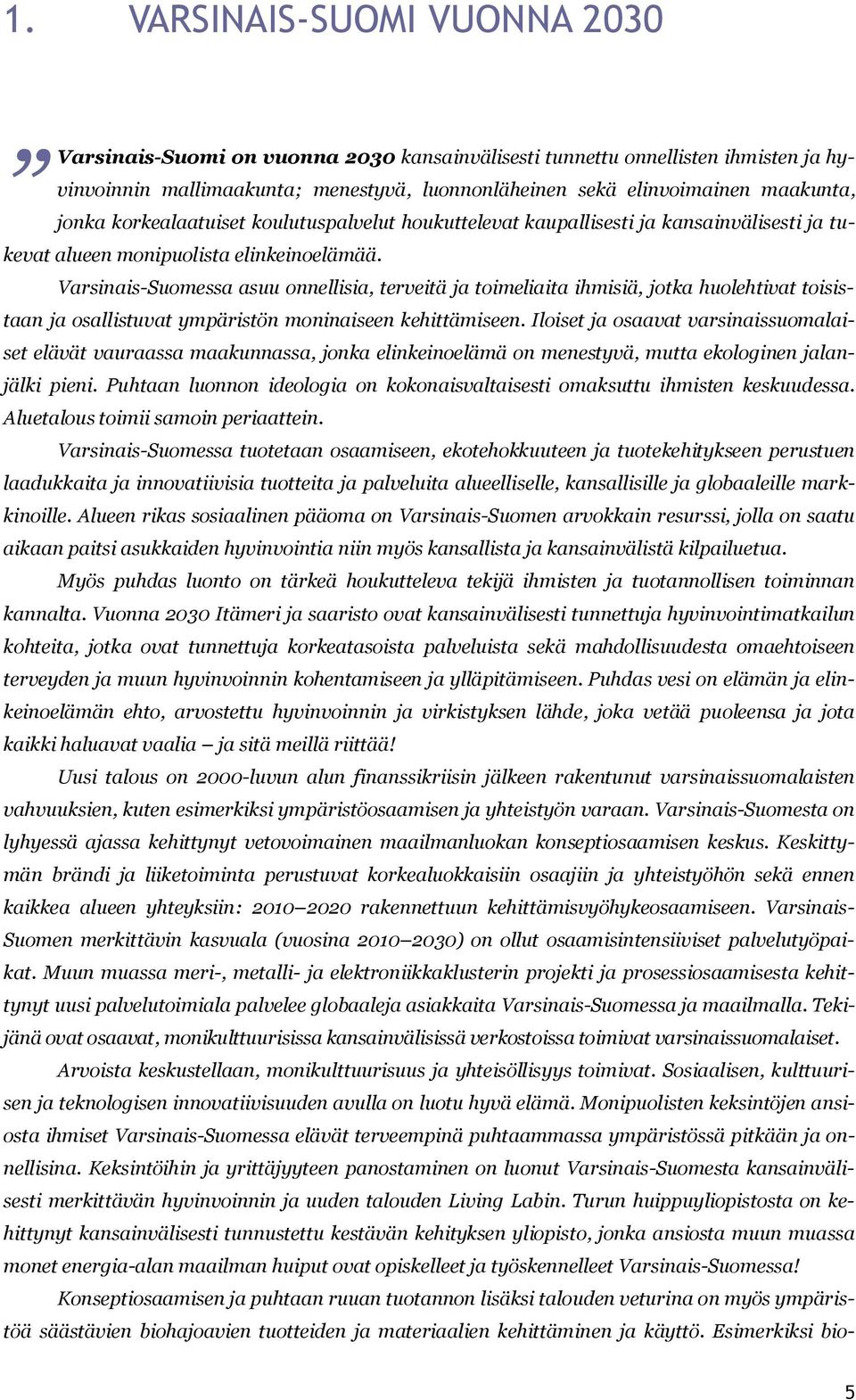 Varsinais Suomessa asuu onnellisia, terveitä ja toimeliaita ihmisiä, jotka huolehtivat toisistaan ja osallistuvat ympäristön moninaiseen kehittämiseen.