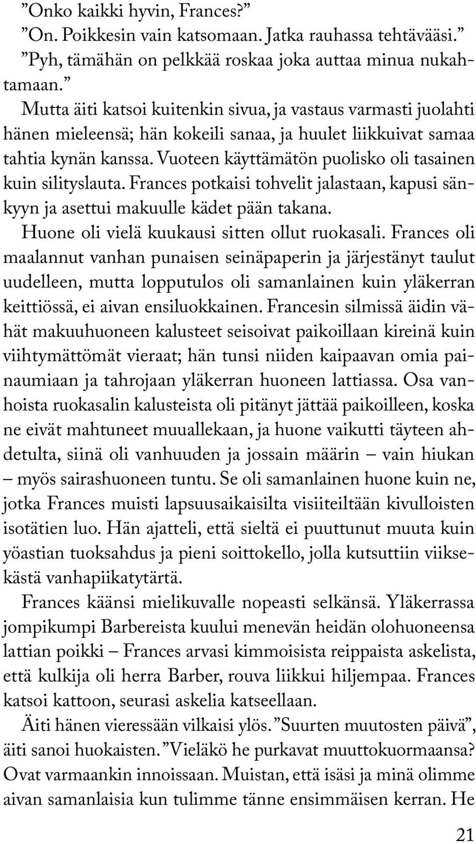 Vuoteen käyttämätön puolisko oli tasainen kuin silityslauta. Frances potkaisi tohvelit jalastaan, kapusi sänkyyn ja asettui makuulle kädet pään takana. Huone oli vielä kuukausi sitten ollut ruokasali.