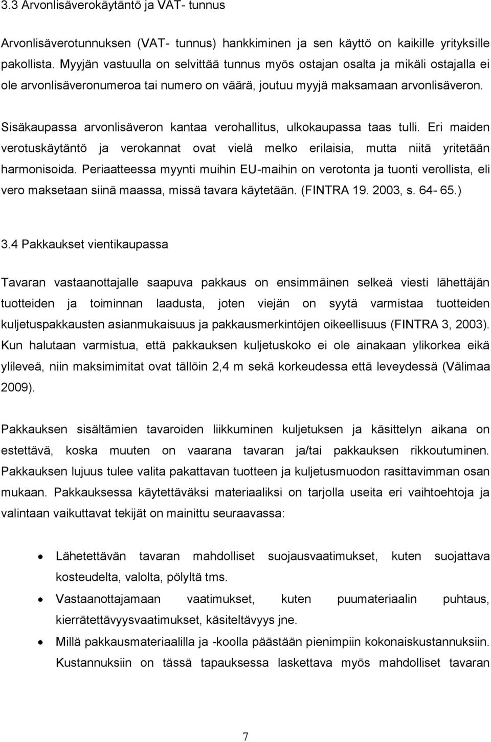 Sisäkaupassa arvonlisäveron kantaa verohallitus, ulkokaupassa taas tulli. Eri maiden verotuskäytäntö ja verokannat ovat vielä melko erilaisia, mutta niitä yritetään harmonisoida.