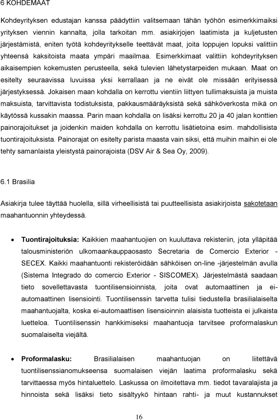 Esimerkkimaat valittiin kohdeyrityksen aikaisempien kokemusten perusteella, sekä tulevien lähetystarpeiden mukaan.