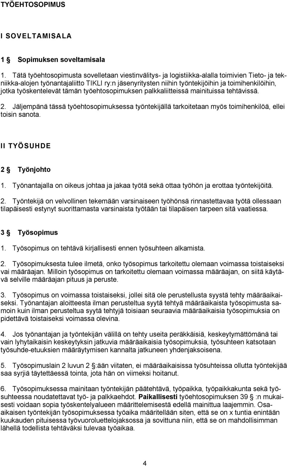 jotka työskentelevät tämän työehtosopimuksen palkkaliitteissä mainituissa tehtävissä. 2. Jäljempänä tässä työehtosopimuksessa työntekijällä tarkoitetaan myös toimihenkilöä, ellei toisin sanota.