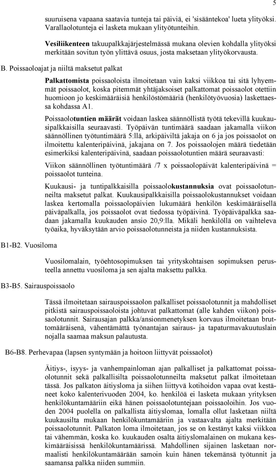 Poissaoloajat ja niiltä maksetut palkat Palkattomista poissaoloista ilmoitetaan vain kaksi viikkoa tai sitä lyhyemmät poissaolot, koska pitemmät yhtäjaksoiset palkattomat poissaolot otettiin huomioon