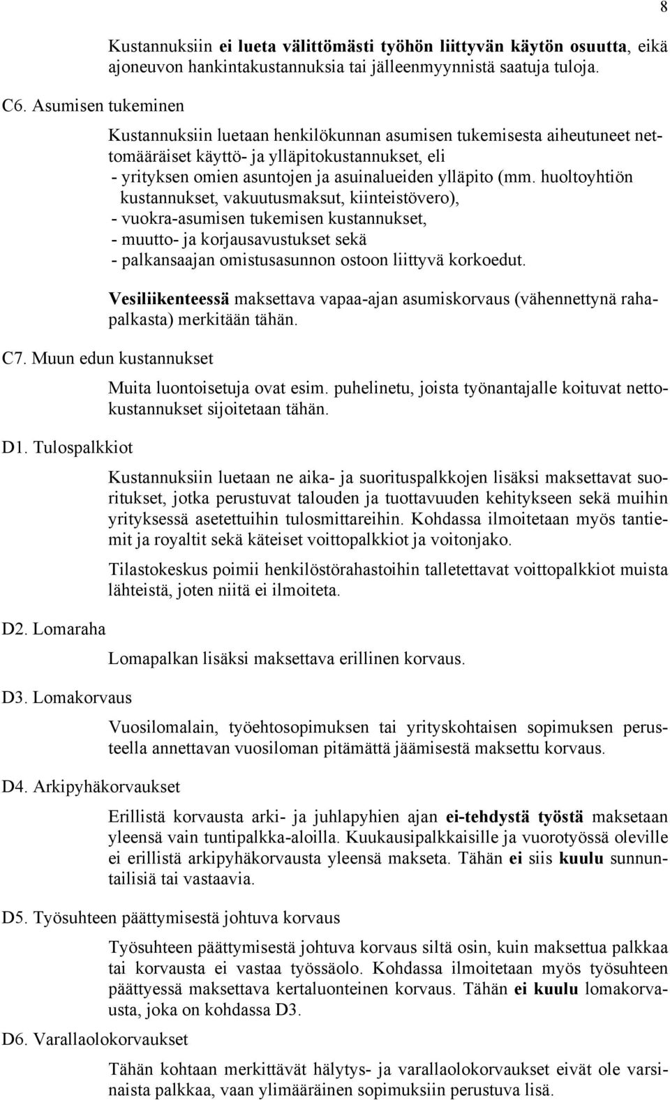 huoltoyhtiön kustannukset, vakuutusmaksut, kiinteistövero), - vuokra-asumisen tukemisen kustannukset, - muutto- ja korjausavustukset sekä - palkansaajan omistusasunnon ostoon liittyvä korkoedut.