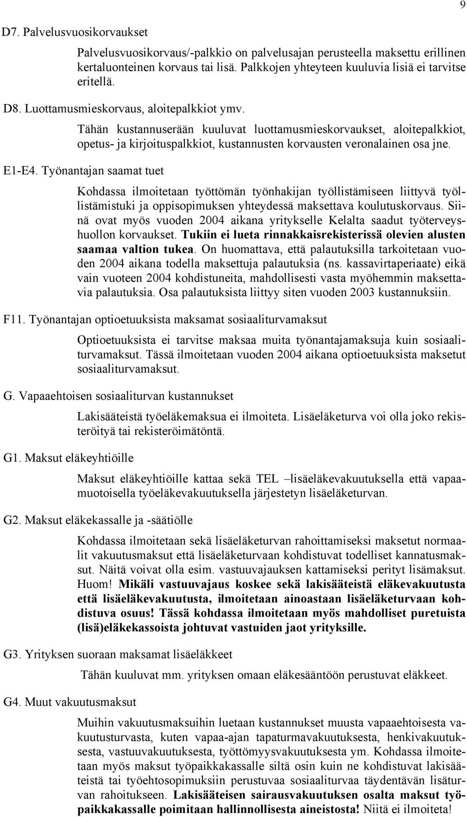 Työnantajan saamat tuet Kohdassa ilmoitetaan työttömän työnhakijan työllistämiseen liittyvä työllistämistuki ja oppisopimuksen yhteydessä maksettava koulutuskorvaus.