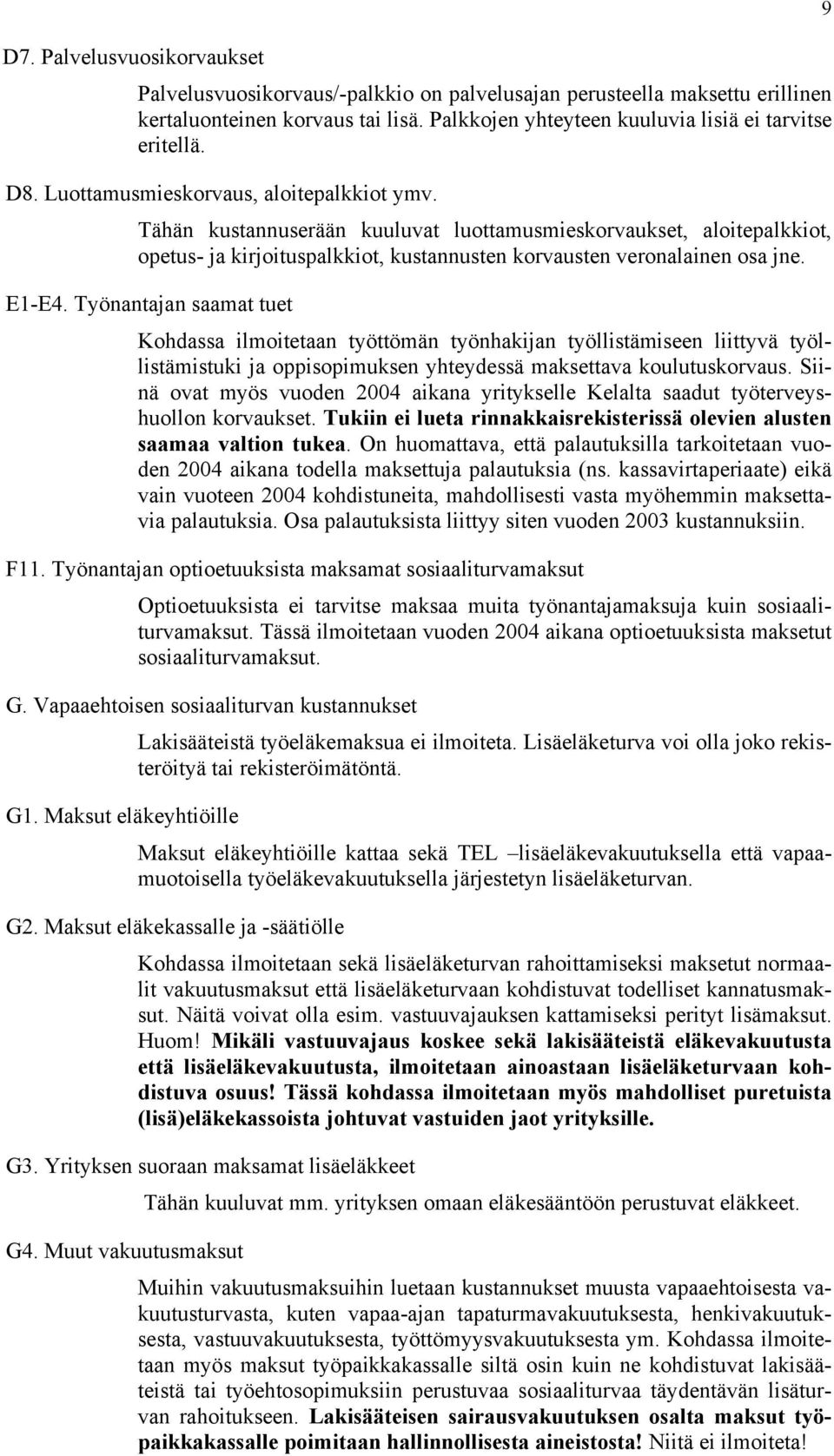 Työnantajan saamat tuet Kohdassa ilmoitetaan työttömän työnhakijan työllistämiseen liittyvä työllistämistuki ja oppisopimuksen yhteydessä maksettava koulutuskorvaus.