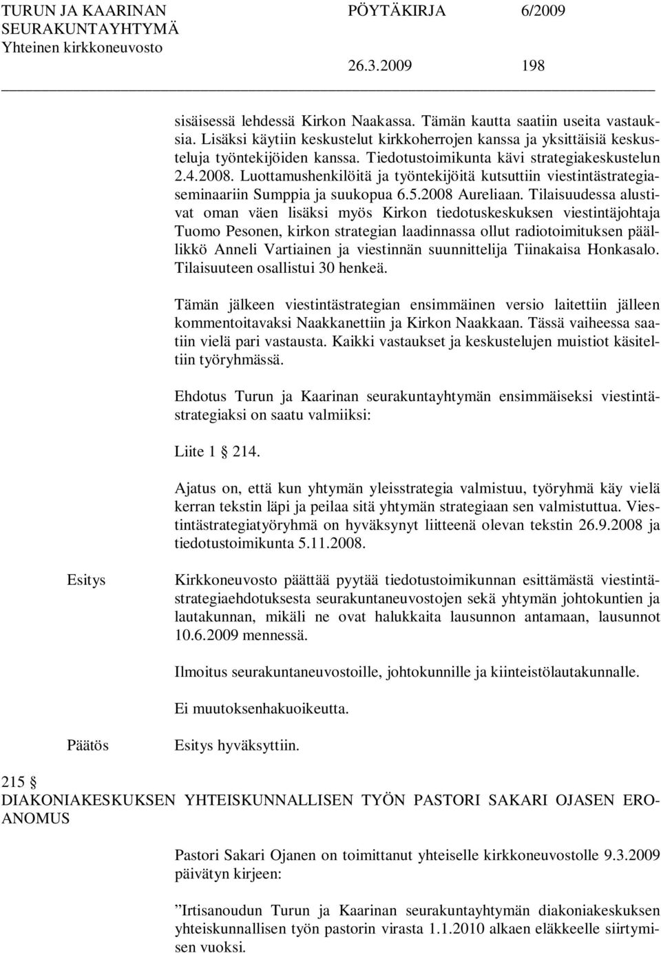 Tilaisuudessa alustivat oman väen lisäksi myös Kirkon tiedotuskeskuksen viestintäjohtaja Tuomo Pesonen, kirkon strategian laadinnassa ollut radiotoimituksen päällikkö Anneli Vartiainen ja viestinnän