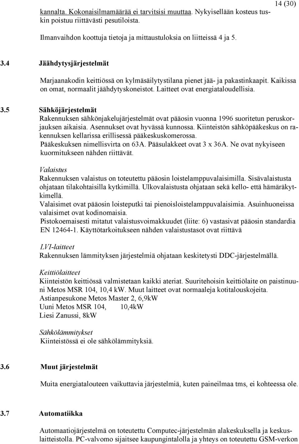 5 Sähköjärjestelmät Rakennuksen sähkönjakelujärjestelmät ovat pääosin vuonna 1996 suoritetun peruskorjauksen aikaisia. Asennukset ovat hyvässä kunnossa.