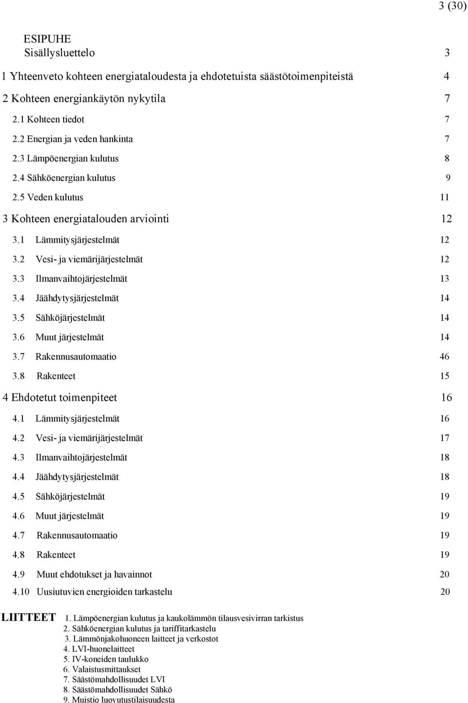 2 Vesi- ja viemärijärjestelmät 12 3.3 Ilmanvaihtojärjestelmät 13 3.4 Jäähdytysjärjestelmät 14 3.5 Sähköjärjestelmät 14 3.6 Muut järjestelmät 14 3.7 Rakennusautomaatio 46 3.