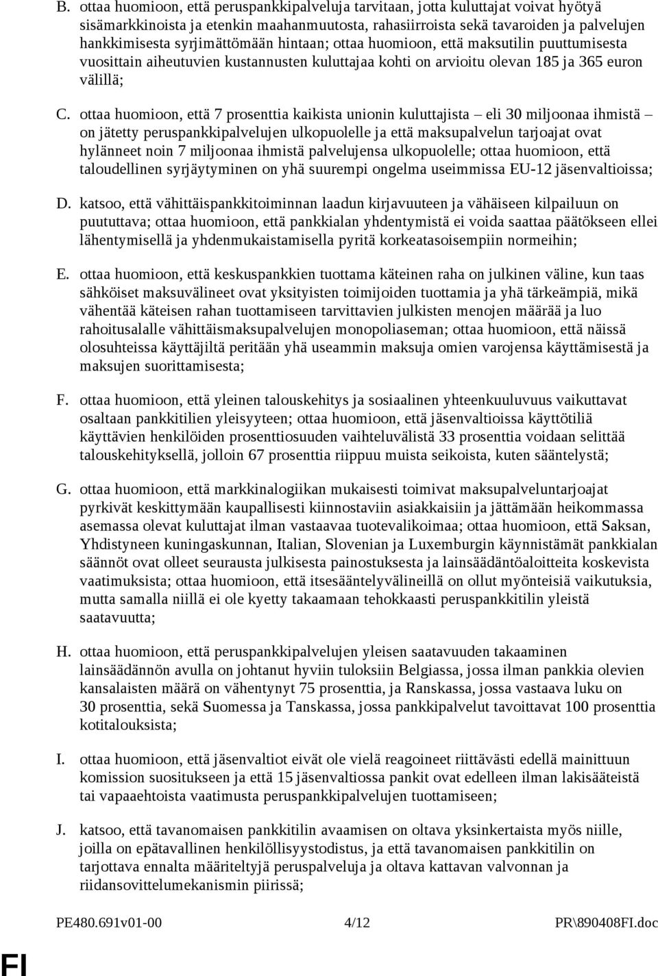 ottaa huomioon, että 7 prosenttia kaikista unionin kuluttajista eli 30 miljoonaa ihmistä on jätetty peruspankkipalvelujen ulkopuolelle ja että maksupalvelun tarjoajat ovat hylänneet noin 7 miljoonaa