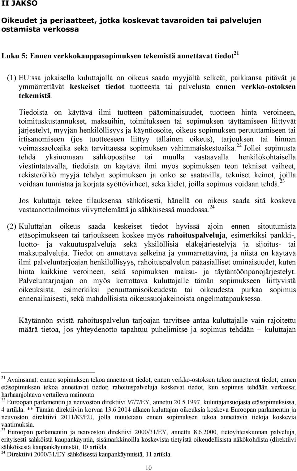 Tiedoista on käytävä ilmi tuotteen pääominaisuudet, tuotteen hinta veroineen, toimituskustannukset, maksuihin, toimitukseen tai sopimuksen täyttämiseen liittyvät järjestelyt, myyjän henkilöllisyys ja