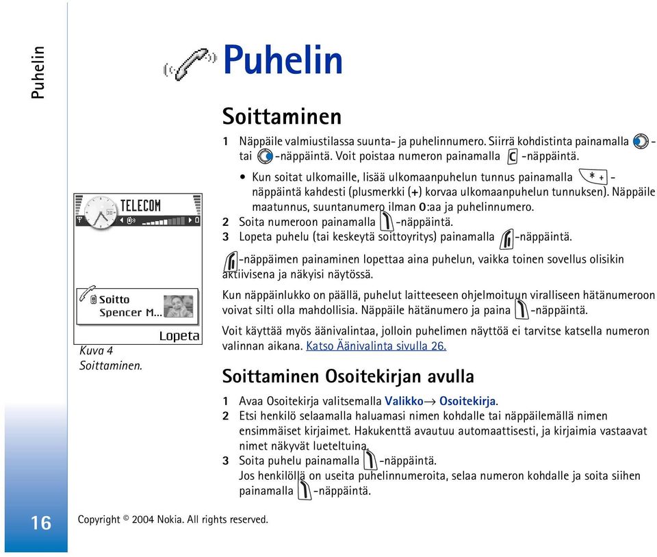 2 Soita numeroon painamalla -näppäintä. 3 Lopeta puhelu (tai keskeytä soittoyritys) painamalla -näppäintä.