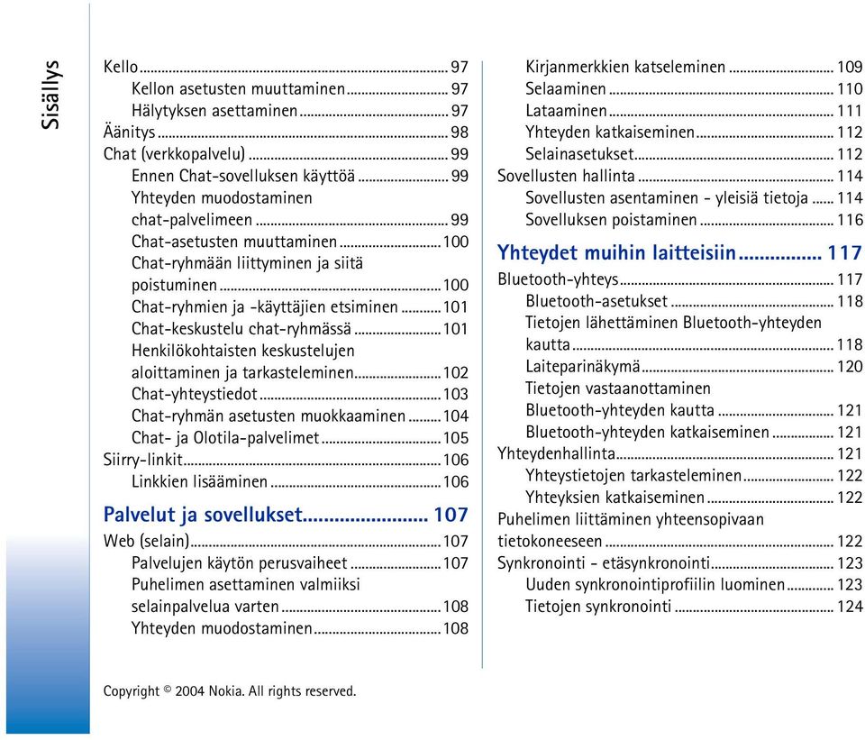 ..101 Chat-keskustelu chat-ryhmässä...101 Henkilökohtaisten keskustelujen aloittaminen ja tarkasteleminen...102 Chat-yhteystiedot...103 Chat-ryhmän asetusten muokkaaminen.