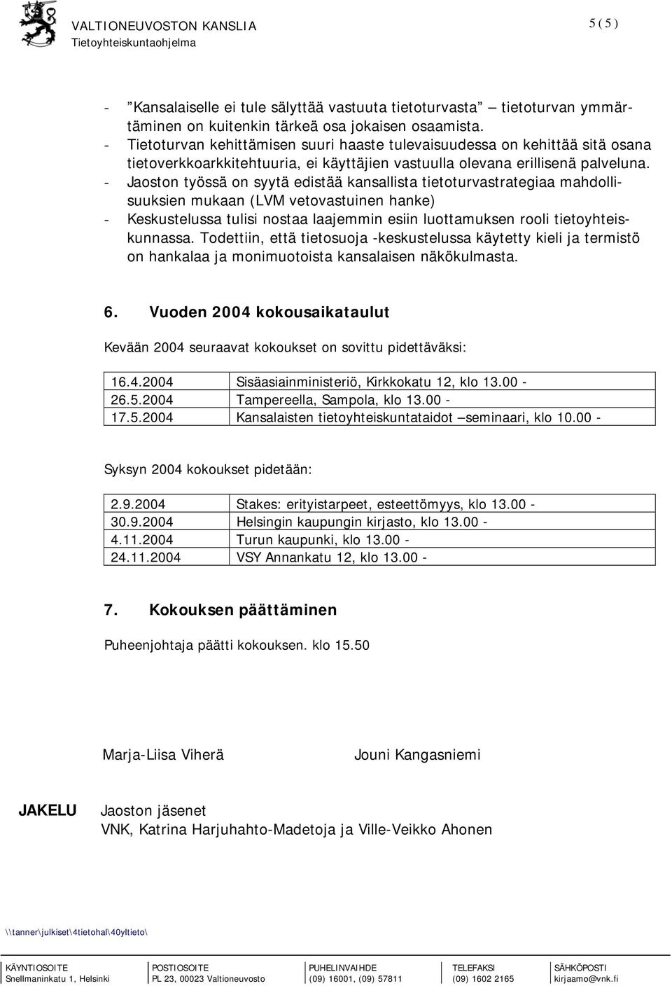 - Jaoston työssä on syytä edistää kansallista tietoturvastrategiaa mahdollisuuksien mukaan (LVM vetovastuinen hanke) - Keskustelussa tulisi nostaa laajemmin esiin luottamuksen rooli