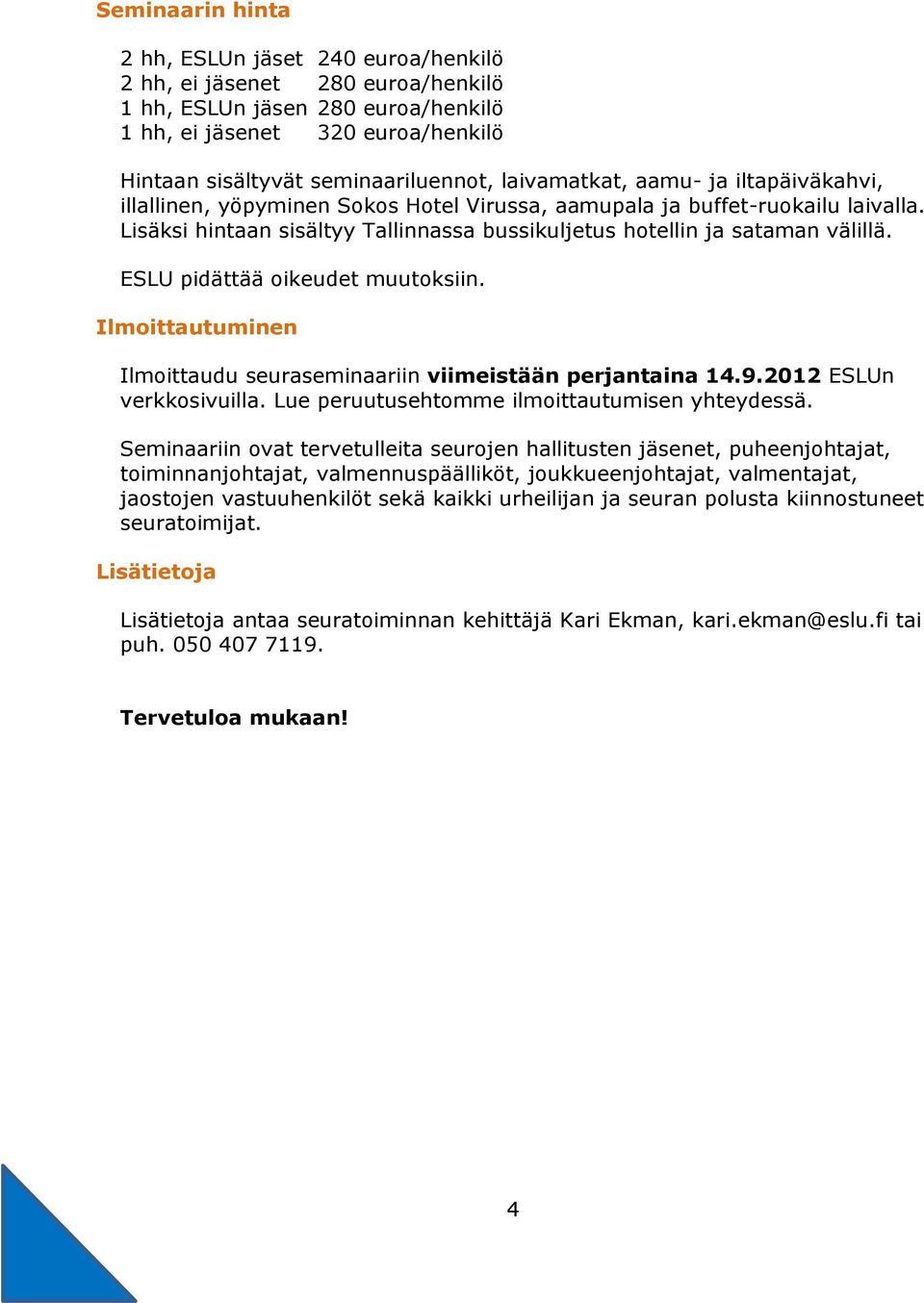 ESLU pidättää oikeudet muutoksiin. Ilmoittautuminen Ilmoittaudu seuraseminaariin viimeistään perjantaina 14.9.2012 ESLUn verkkosivuilla. Lue peruutusehtomme ilmoittautumisen yhteydessä.