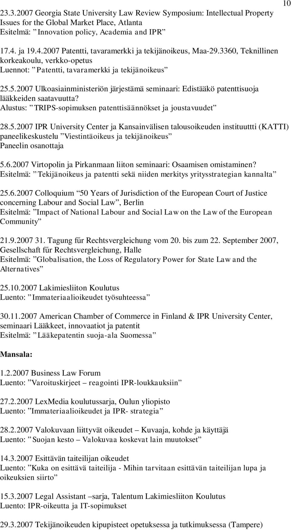 5.2007 Ulkoasiainministeriön järjestämä seminaari: Edistääkö patenttisuoja lääkkeiden saatavuutta? Alustus: TRIPS-sopimuksen patenttisäännökset ja joustavuudet 28.5.2007 IPR University Center ja Kansainvälisen talousoikeuden instituuttti (KATTI) paneelikeskustelu Viestintäoikeus ja tekijänoikeus Paneelin osanottaja 5.