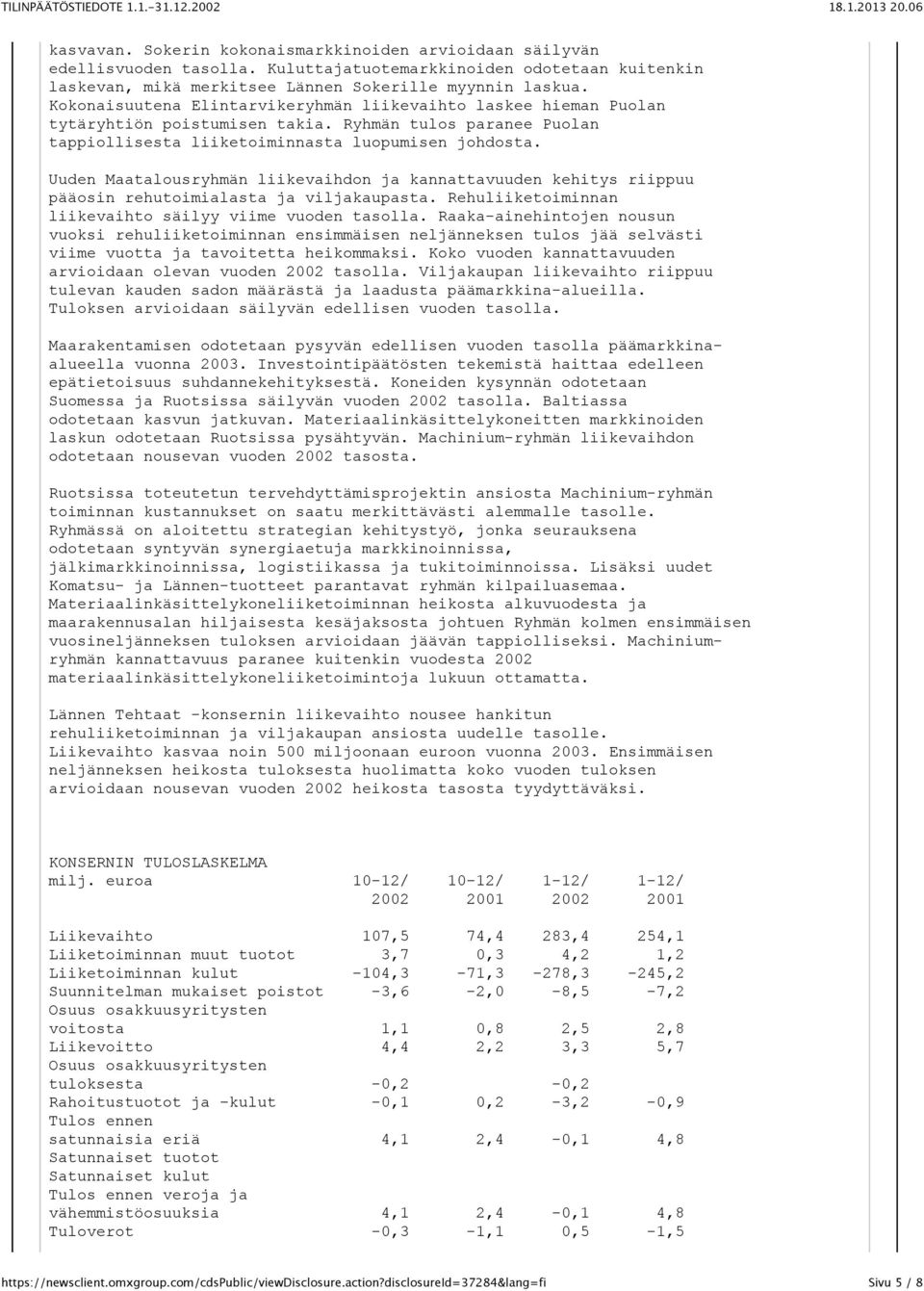 Uuden Maatalousryhmän liikevaihdon ja kannattavuuden kehitys riippuu pääosin rehutoimialasta ja viljakaupasta. Rehuliiketoiminnan liikevaihto säilyy viime vuoden tasolla.