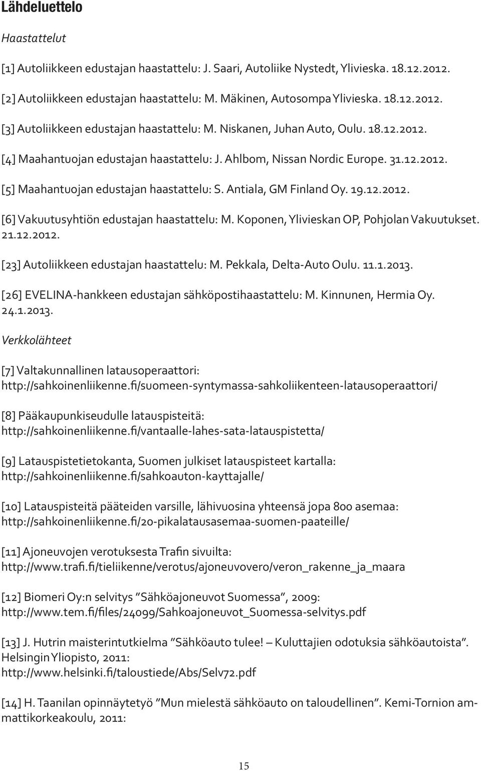 Koponen, Ylivieskan OP, Pohjolan Vakuutukset. 21.12.2012. [23] Autoliikkeen edustajan haastattelu: M. Pekkala, Delta-Auto Oulu. 11.1.2013. [26] EVELINA-hankkeen edustajan sähköpostihaastattelu: M.