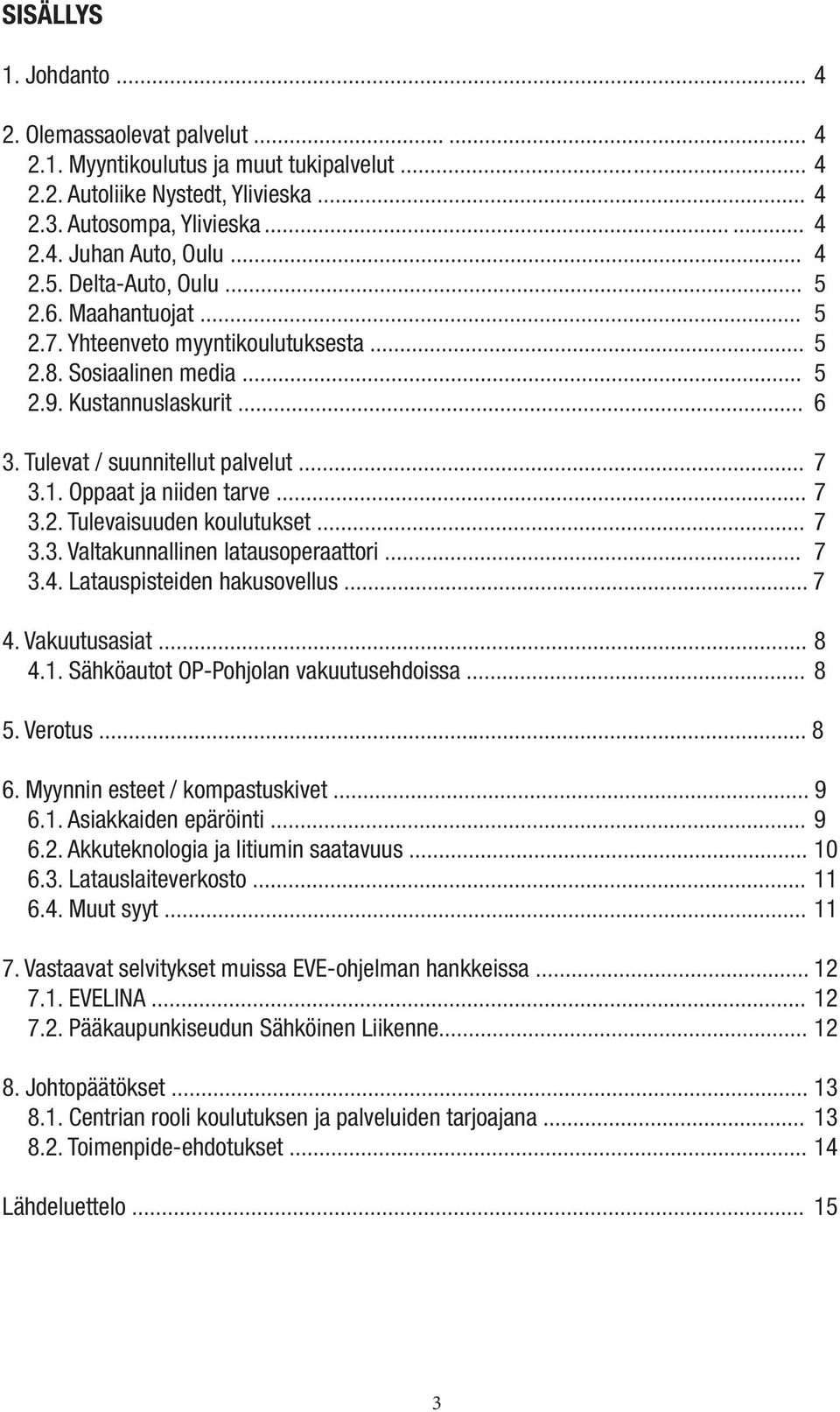 Oppaat ja niiden tarve...... 7 3.2. Tulevaisuuden koulutukset... 7 3.3. Valtakunnallinen latausoperaattori... 7 3.4. Latauspisteiden hakusovellus... 7 4. Vakuutusasiat... 8 4.1.