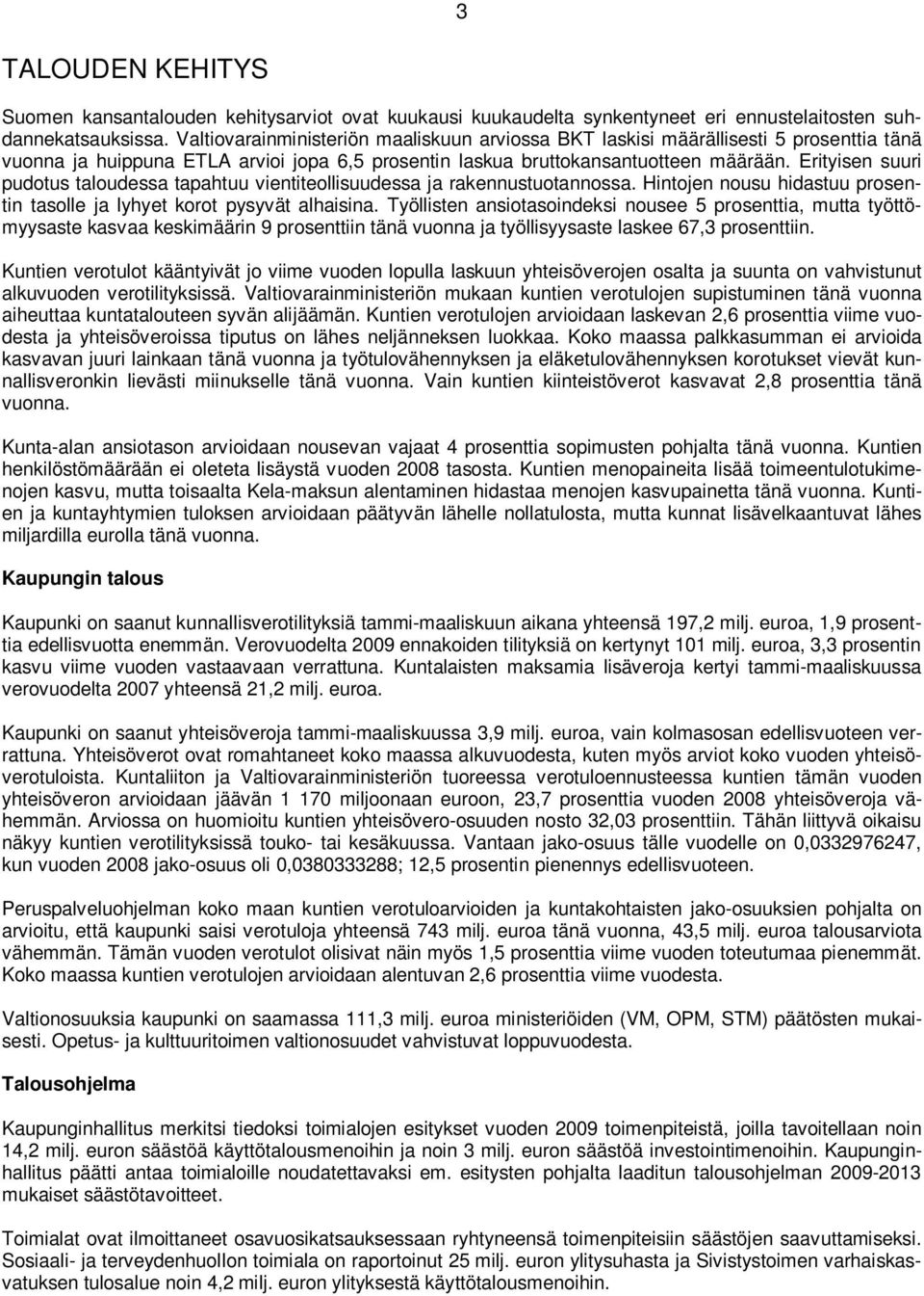 Erityisen suuri pudotus taloudessa tapahtuu vientiteollisuudessa ja rakennustuotannossa. Hintojen nousu hidastuu prosentin tasolle ja lyhyet korot pysyvät alhaisina.