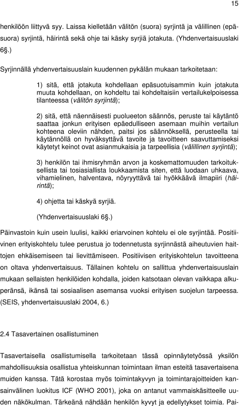 vertailukelpoisessa tilanteessa (välitön syrjintä); 2) sitä, että näennäisesti puolueeton säännös, peruste tai käytäntö saattaa jonkun erityisen epäedulliseen asemaan muihin vertailun kohteena