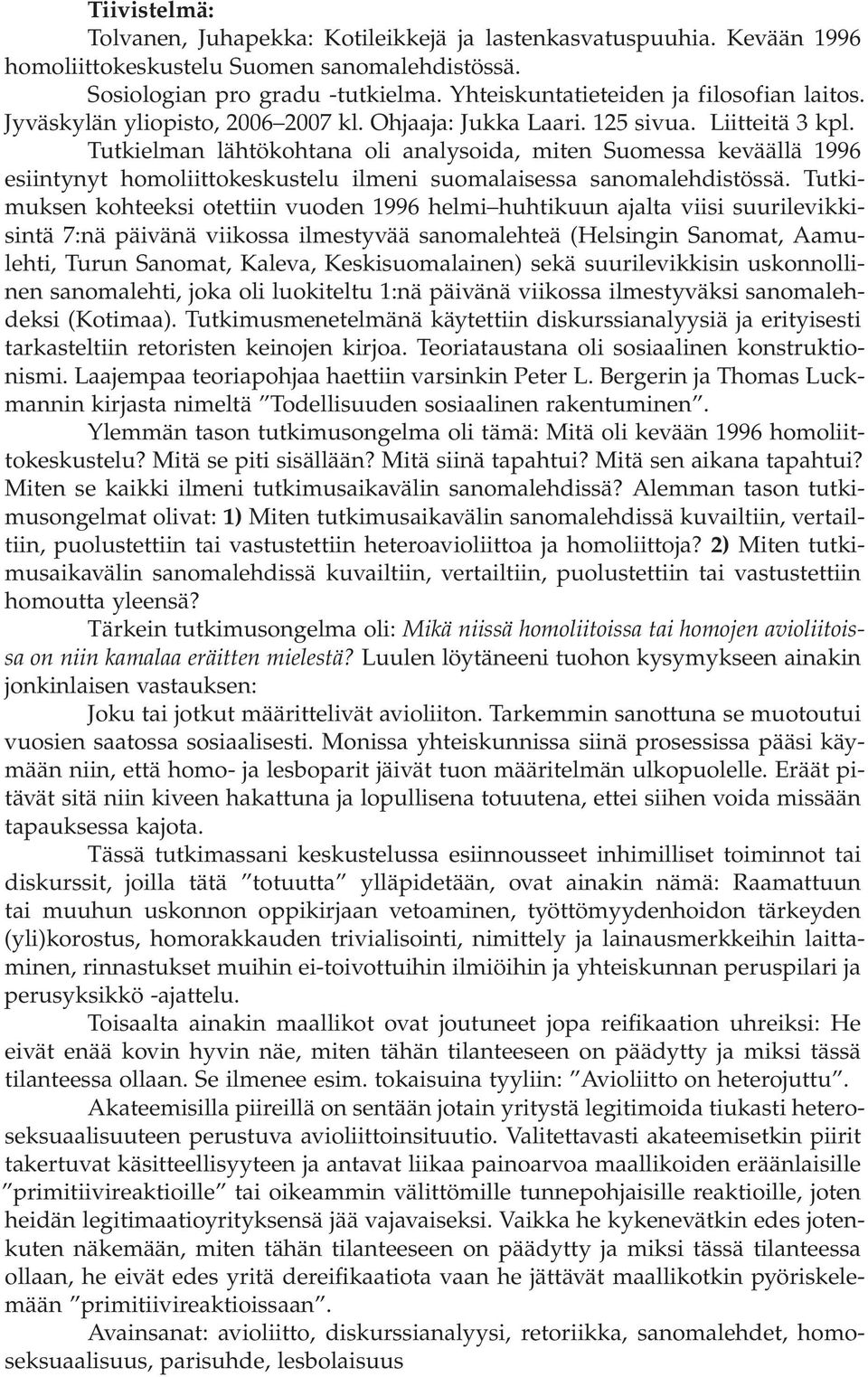 Tutkielman lähtökohtana oli analysoida, miten Suomessa keväällä 1996 esiintynyt homoliittokeskustelu ilmeni suomalaisessa sanomalehdistössä.