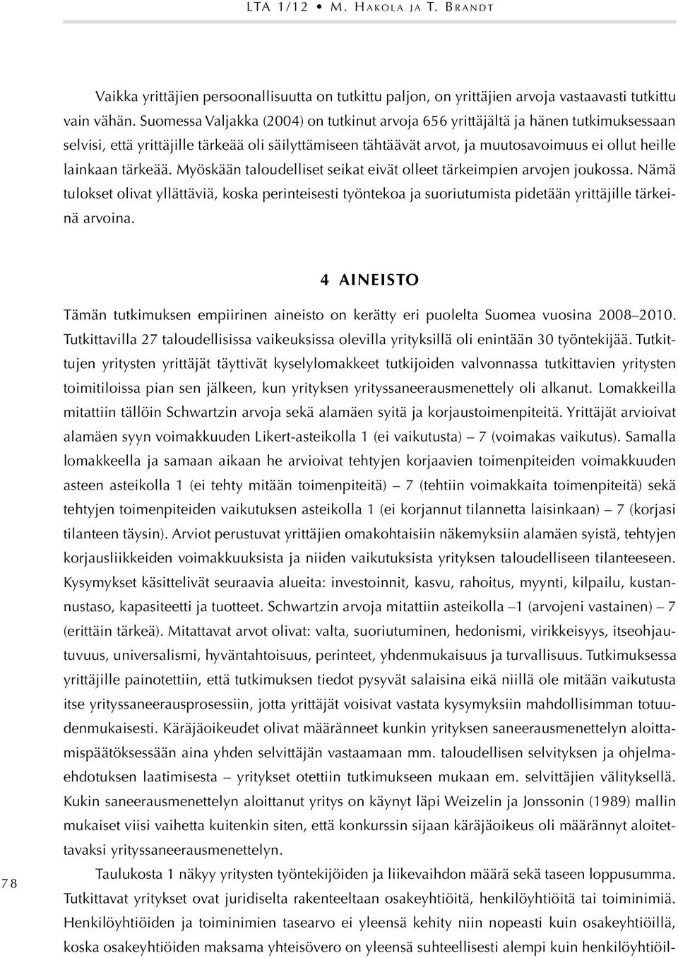 tärkeää. Myöskään taloudelliset seikat eivät olleet tärkeimpien arvojen joukossa. Nämä tulokset olivat yllättäviä, koska perinteisesti työntekoa ja suoriutumista pidetään yrittäjille tärkeinä arvoina.