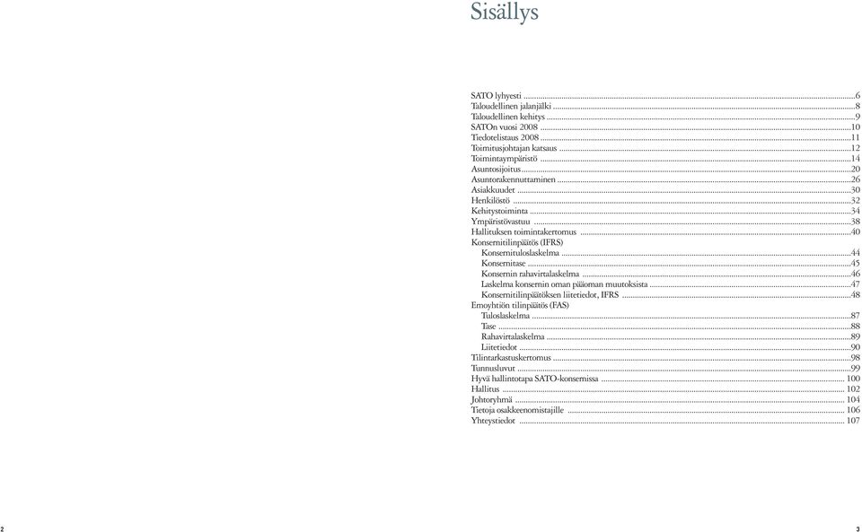 ..44 Konsernitase...45 Konsernin rahavirtalaskelma...46 Laskelma konsernin oman pääoman muutoksista...47 Konsernitilinpäätöksen liitetiedot, IFRS...48 Emoyhtiön tilinpäätös (FAS) Tuloslaskelma.