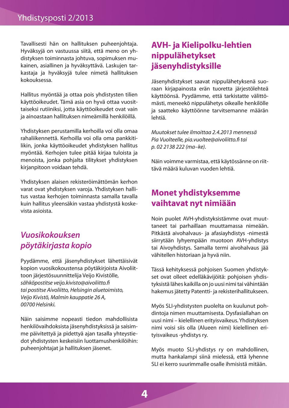 Tämä asia on hyvä ottaa vuosittaiseksi rutiiniksi, jotta käyttöoikeudet ovat vain ja ainoastaan hallituksen nimeämillä henkilöillä. Yhdistyksen perustamilla kerhoilla voi olla omaa rahaliikennettä.