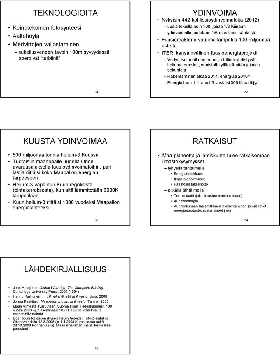 isotoopit deuterium ja tritium yhdistyvät heliumatomeiksi, onnistuttu ylläpitämään joitakin sekunteja Rakentaminen alkaa 2014, energiaa 2016?