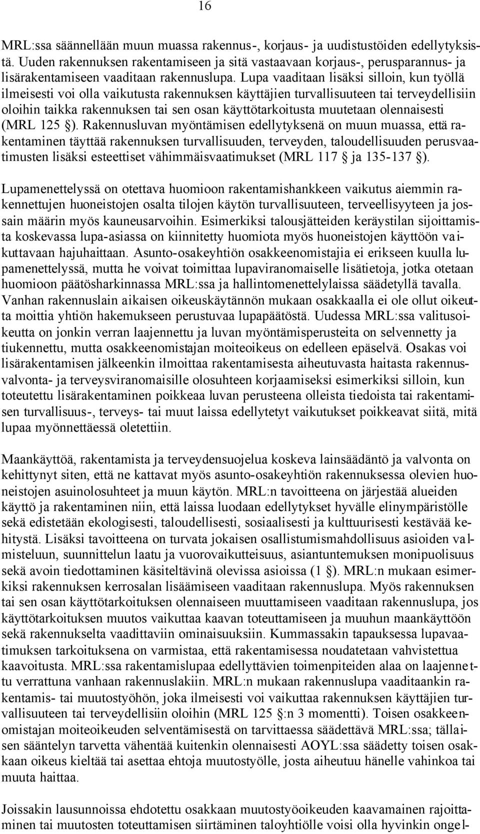 Lupa vaaditaan lisäksi silloin, kun työllä ilmeisesti voi olla vaikutusta rakennuksen käyttäjien turvallisuuteen tai terveydellisiin oloihin taikka rakennuksen tai sen osan käyttötarkoitusta