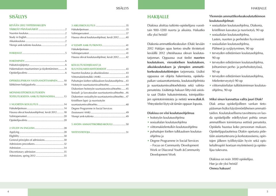 ..10 Sähköinen hakijapalvelu...10 MONIMUOTOKOULUTUKSEN TOTEUTUKSESTA AMK-TUTKINNOISSA...13 1 NUORTEN KOULUTUS...14 Hakukelpoisuus...14 Haussa olevat koulutusohjelmat, kevät 2012...18 Valintaperusteet.