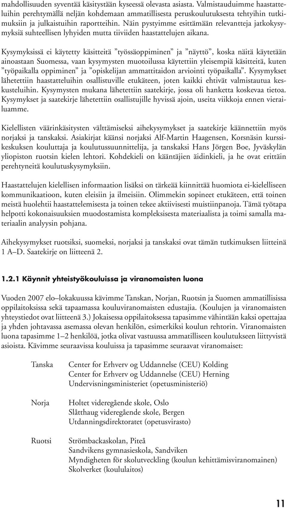 Näin pystyimme esittämään relevantteja jatkokysymyksiä suhteellisen lyhyiden mutta tiiviiden haastattelujen aikana.