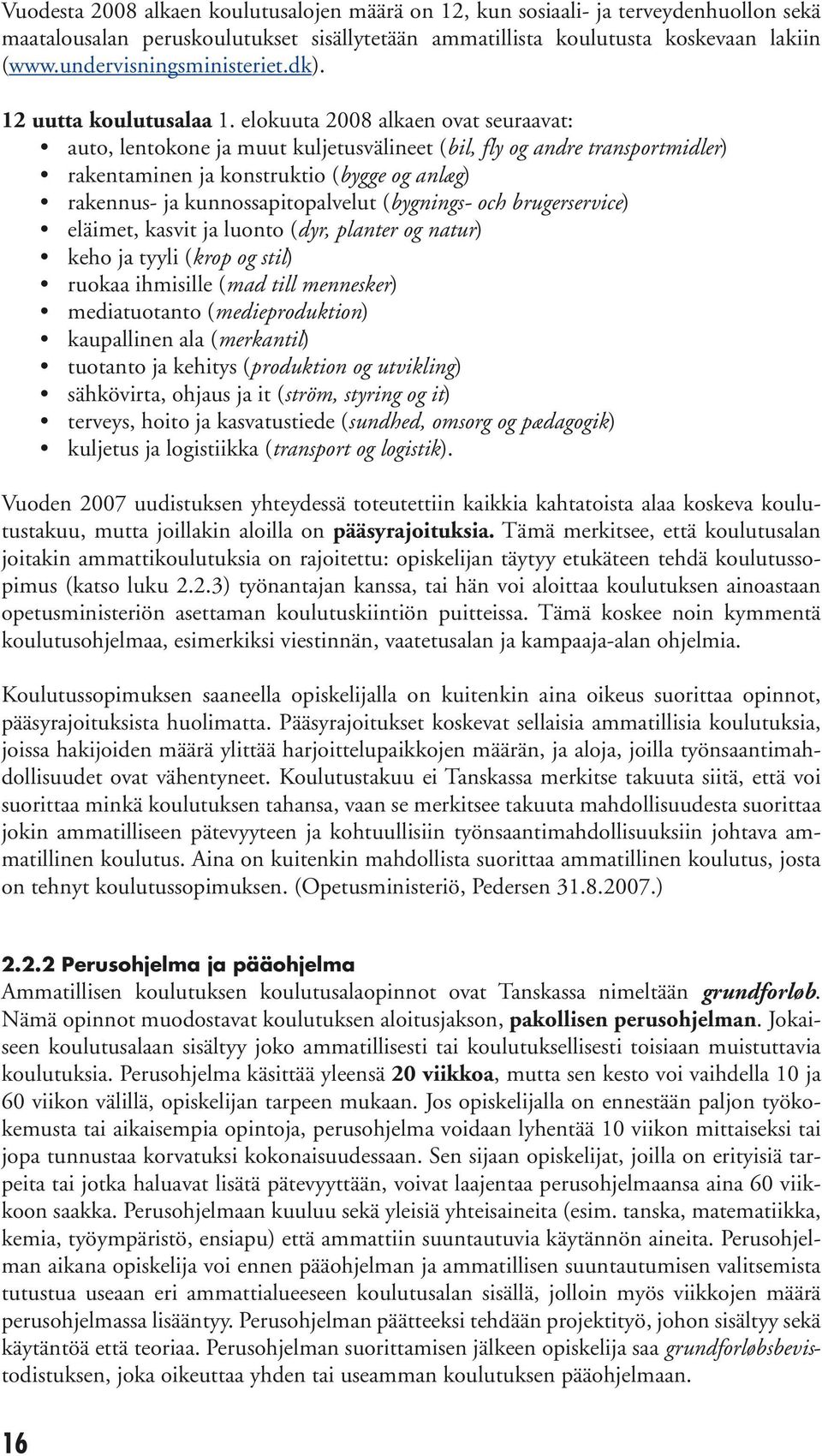 elokuuta 2008 alkaen ovat seuraavat: auto, lentokone ja muut kuljetusvälineet (bil, fly og andre transportmidler) rakentaminen ja konstruktio (bygge og anlæg) rakennus- ja kunnossapitopalvelut