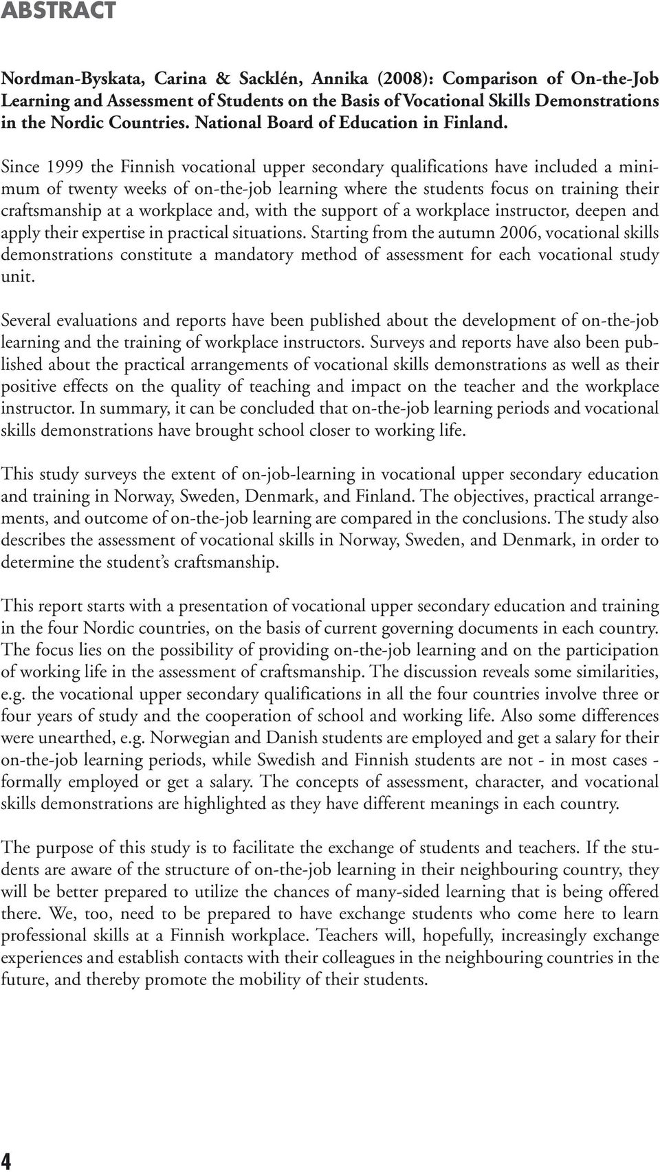 Since 1999 the Finnish vocational upper secondary qualifications have included a minimum of twenty weeks of on-the-job learning where the students focus on training their craftsmanship at a workplace