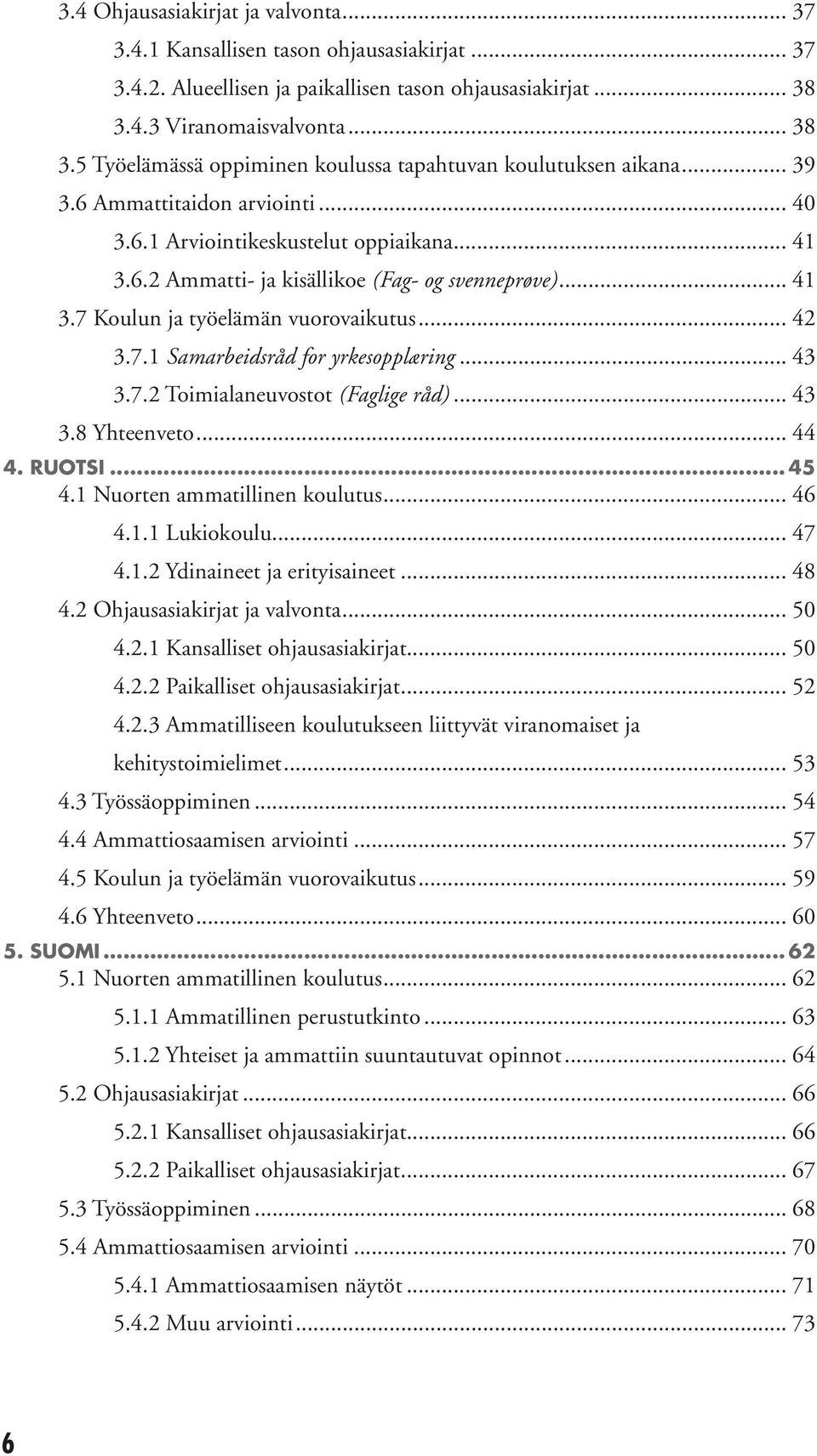 .. 41 3.7 Koulun ja työelämän vuorovaikutus... 42 3.7.1 Samarbeidsråd for yrkesopplæring... 43 3.7.2 Toimialaneuvostot (Faglige råd)... 43 3.8 Yhteenveto... 44 4. RUOTSI... 45 4.