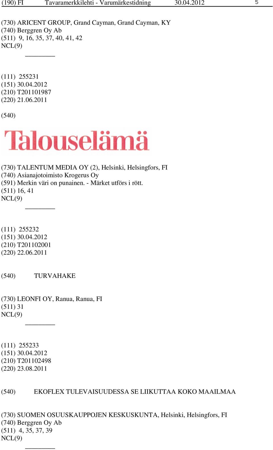 2011 (730) TALENTUM MEDIA OY (2), Helsinki, Helsingfors, FI (740) Asianajotoimisto Krogerus Oy (591) Merkin väri on punainen. - Märket utförs i rött.