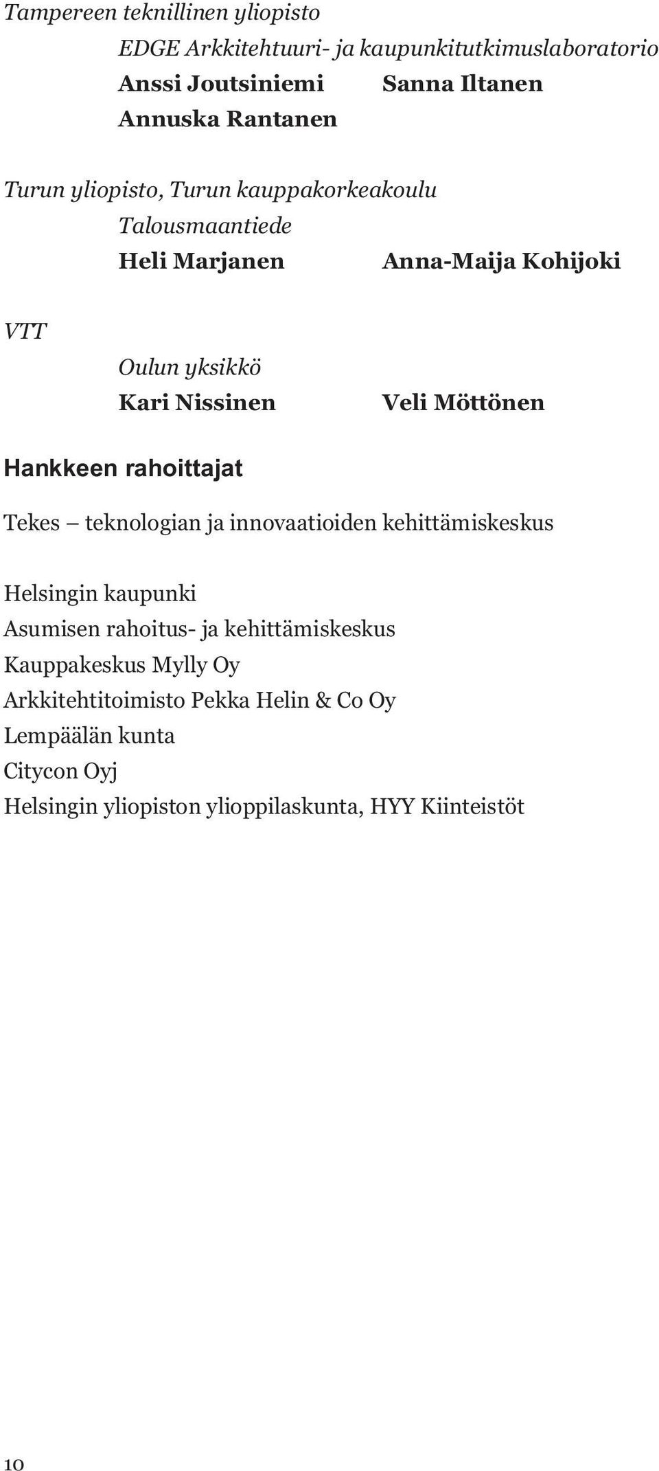 Hankkeen rahoittajat Tekes teknologian ja innovaatioiden kehittämiskeskus Helsingin kaupunki Asumisen rahoitus- ja kehittämiskeskus