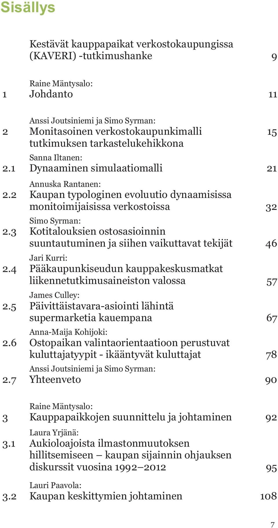 3 Kotitalouksien ostosasioinnin suuntautuminen ja siihen vaikuttavat tekijät 46 Jari Kurri: 2.4 Pääkaupunkiseudun kauppakeskusmatkat liikennetutkimusaineiston valossa 57 James Culley: 2.