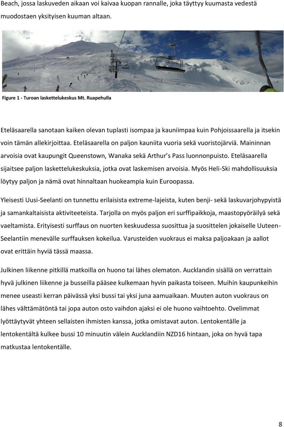 Maininnan arvoisia ovat kaupungit Queenstown, Wanaka sekä Arthur s Pass luonnonpuisto. Eteläsaarella sijaitsee paljon laskettelukeskuksia, jotka ovat laskemisen arvoisia.