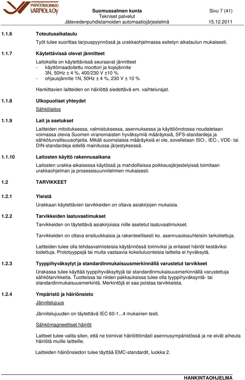 jännitteet - käyttömaadoitettu moottori ja kojejännite 3N, 50Hz ± 4 %, 400/230 V ±10 % - ohjausjännite 1N, 50Hz ± 4 %, 230 V ± 10 % Hankittavien laitteiden on häiriöttä siedettävä em. vaihtelurajat.