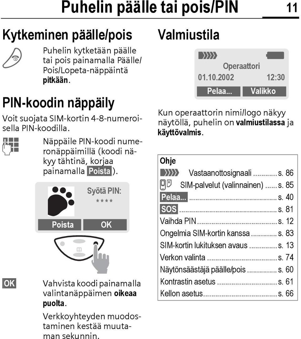 Poista Syötä PIN: * * * * OK Vahvista koodi painamalla valintanäppäimen oikeaa puolta. Verkkoyhteyden muodostaminen kestää muutaman sekunnin. Valmiustila _ g Operaattori 01.10.2002 12:30 Pelaa.