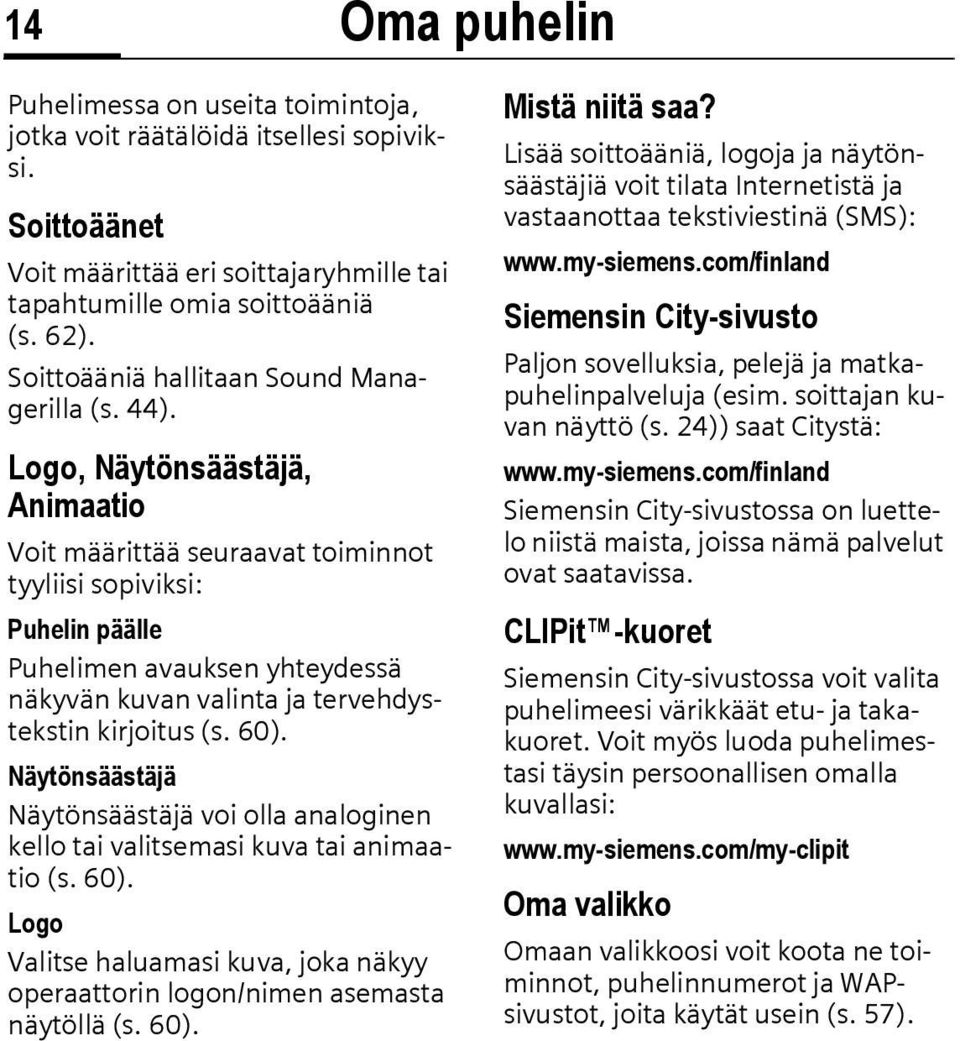 Logo, Näytönsäästäjä, Animaatio Voit määrittää seuraavat toiminnot tyyliisi sopiviksi: Puhelin päälle Puhelimen avauksen yhteydessä näkyvän kuvan valinta ja tervehdystekstin kirjoitus (s. 60).